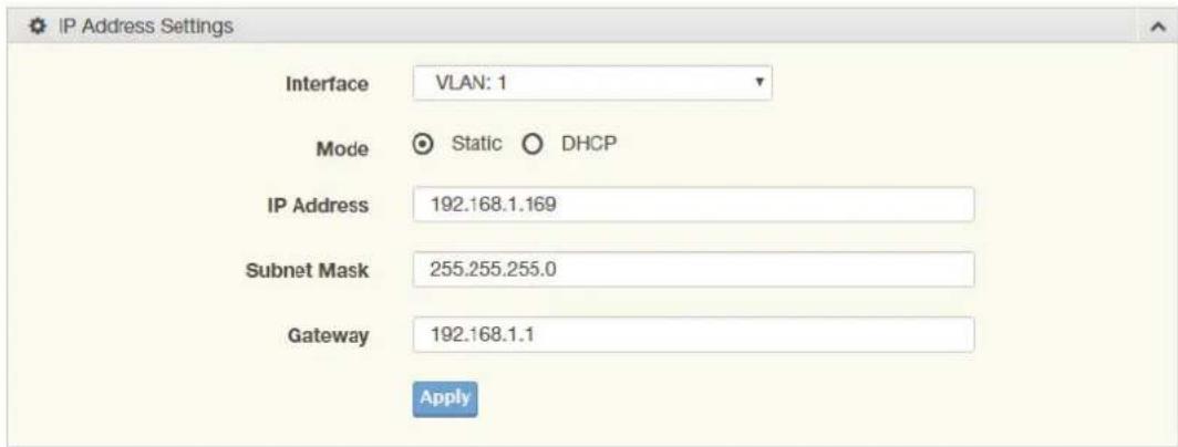 IP Address Settings Interface VLAN: 1 Mode Static DHCP IP Address 192.168.1.169 Subnet Mask 255.255.255.0 Gateway 192.168.1.1 Apply