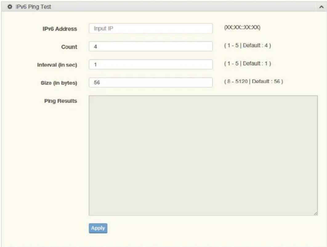 IPv6 Ping Test IPv6 Address Input IP (XX:XX::XX:XX) Count 4 (1 - 5 | Default : 4 ) Interval (in sec) 1 (1 - 5 | Default : 1 ) Size (in bytes) 56 (8 - 5120 | Default : 56 ) Ping Results Apply