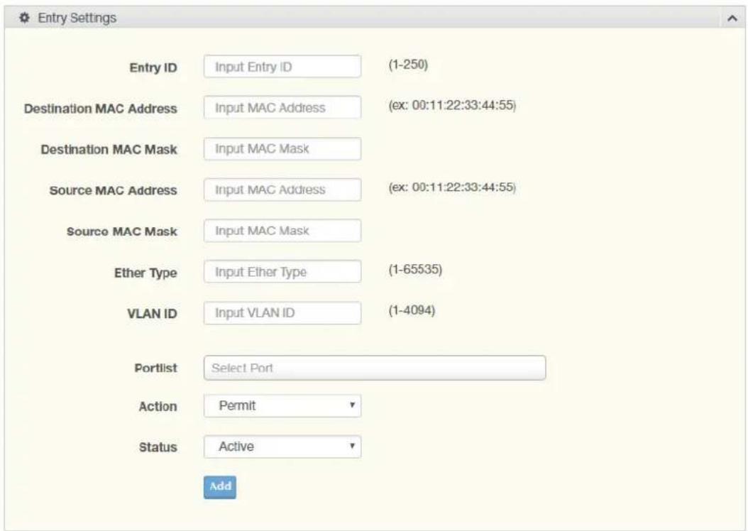 Entry Settings Entry ID Input Entry ID (1-250) Destination MAC Address Input MAC Address (ex: 00:11:22:33:44:55) Destination MAC Mask Input MAC Mask Source MAC Address Input MAC Address (ex: 00:11:22:33:44:55) Source MAC Mask Input MAC Mask Ether Type Input Ether Type (1-65535) VLAN ID Input VLAN ID (1-4094) Portlist Select Port Action Permit Status Active Add