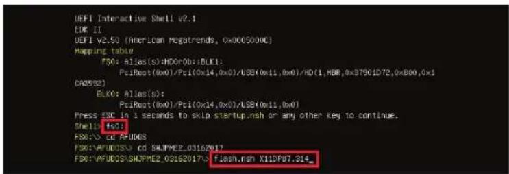UEFI Interactive Shell v2.1 EDK II UEFI v2.50 (American Megatrends, 0x000S000C) Mapping table FSO: Alias(s):HDO:0b:BLK1: PciRoot(0x0)/Pci(0x14,0x0)/USB(0x11,0x0)/HD(1,HBR,0x37901D72,0x806,0x1 CA0532) BLK0: Alias(s): PciRoot(0x0)/Pci(0x14,0x0)/USB(0x11,0x0) Press ESC in 1 seconds to skip startup.nsh or any other key to continue. Shell fso1 FSO: cd AFUDOS FSO:\AFUDOS\ cd SHJPMCE2_03162017 FSO:\AFUDOS\SHJPMCE2_03162017\ Flash.nsh X11DPU7.014_