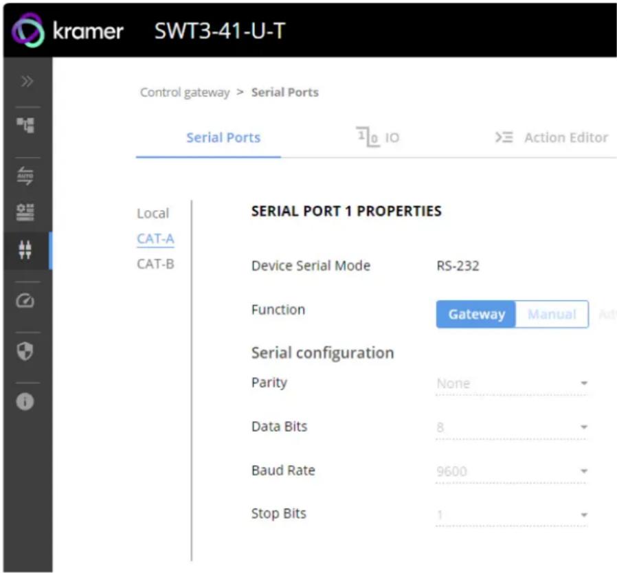 kramer SWT3-41-U-T Control gateway > Serial Ports Serial Ports 10 IO > Action Editor Local CAT-A CAT-B SERIAL PORT 1 PROPERTIES Device Serial Mode RS-232 Function Gateway Manual Serial configuration Parity None Data Bits 8 Baud Rate 9600 Stop Bits 1