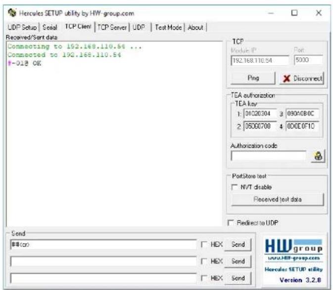 Hercules SETUP utility by HW-group.com UDP Setup | Social | TCP Client | TCP Server | UDP | Test Mode | About | Received/Sent data Connecting to 192.168.110.54 ... Connected to 192.168.110.54 +018 OK TCP Module IP Port 192.168.110.54 5000 Ping X Disconnect TEA authorization TEA key 1: 01C20304 3 090ACB0C 2: 05000700 4 00CE0F1C Authorization code PortStore test NVT disable Received test data Redirect to UDP Send ##(cr) HEX Send HEX Send HEX Send HEX Send Hewgroup www.HW-group.com Hercules SETUP utility Version 3.2.8