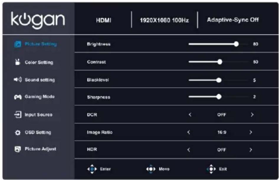 kogan HDMI | 1920X1080 100Hz | Adaptive-Sync Off Picture Setting Brightness 80 Color Setting Contrast 50 Sound setting Blacklevel 5 Gaming Mode Sharpness 2 Input Source DCR OFF > OSD Setting Image Ratio 16:9 > Picture Adjust HDR OFF > Enter Move Exit