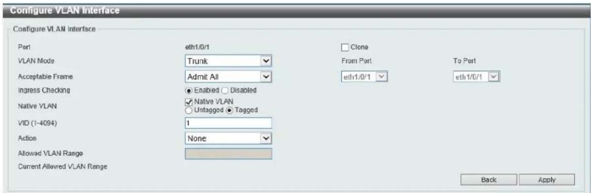 Configure VLAN Interface Configure VLAN Interface Port ETH1/0/1 Clone VLAN Mode Trunk From Port To Port Acceptable Frame Admit All ETH1/0/1 ETH1/0/1 Ingress Checking ● Enabled ○ Disabled Native VLAN ✓ Native VLAN ○ Untagged ● Tagged VID (1-4094) 1 Action None Allowed VLAN Range Current Allowed VLAN Range Back Apply