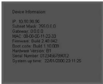 Device Information: IP: 10.90.90.90 Subnet Mask: 255.0.0.0 Gateway: 0.0.0.0 MAC: 00-00-00-11-22-33 Firmware: Build 2.40.042 Boot code: Build 1.10.009 Hardware Version: B1 Serial Number: 0123456789012 System up time: 22/01/2000 23:11:25