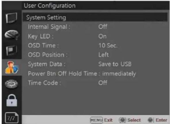 User Configuration System Setting Internal Signal : Off Key LED : On OSD Time : 10 Sec. OSD Position : Left System Data : Save to USB Power Btn Off Hold Time : immediately Time Code : Off