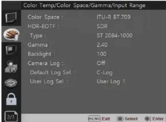 Color Temp/Color Space/Gamma/Input Range Color Space : ITU-R BT.709 HDR-EOTF : SDR Type : ST 2084-1000 Gamma : 2.40 Backlight : 100 Camera Log : Off Default Log Sel : C-Log User Log Sel : User Log 1 2/3 MENU Exit Select Enter