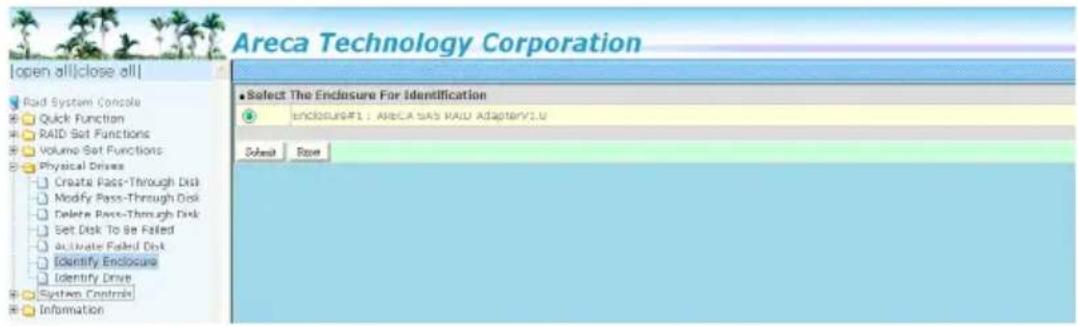 Areca Technology Corporation [open all|close all] Raid System Console Quick Function RAID Set Functions Volume Set Functions Physical Drivers Create Pass-Through Disk Modify Pass-Through Disk Delete Pass-Through Disk Set Disk To Be Failed Activate Failed Disk Identify Enclosure Identify Drive System Controls Information Select The Endlosure For Identification ENCOLOGUST1 : ARECA SAS RAID ADAPTORY1.0 Options Store