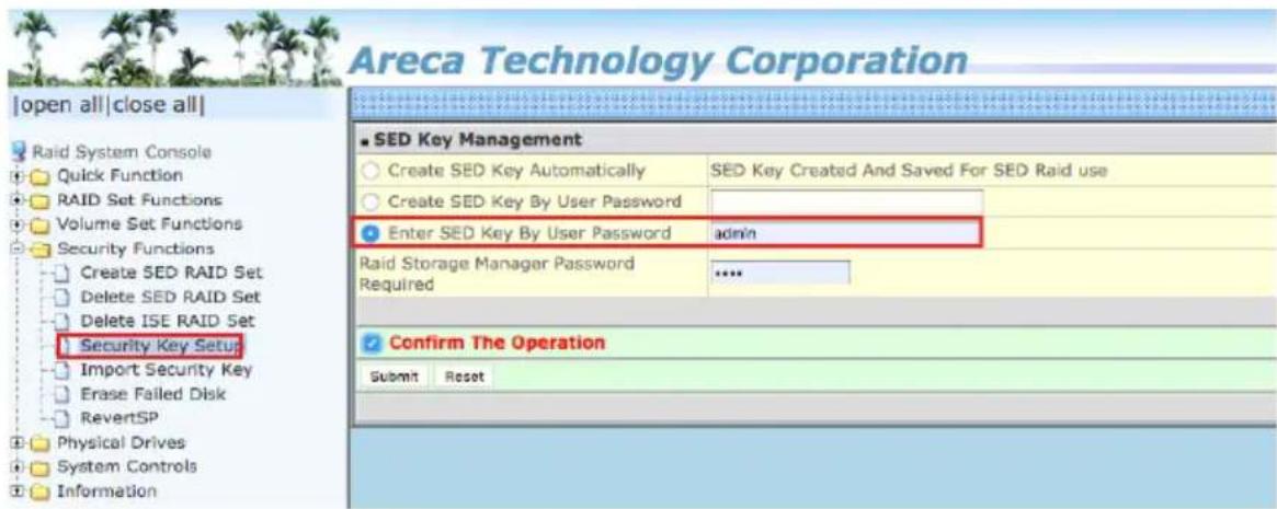 Areca Technology Corporation |open all|close all| Raid System Console Quick Function RAID Set Functions Volume Set Functions Security Functions Create SED RAID Set Delete SED RAID Set Delete ISE RAID Set Security Key Setup Import Security Key Erase Failed Disk RevertSP Physical Drives System Controls Information ■ SED Key Management Create SED Key Automatically Create SED Key By User Password Enter SED Key By User Password admin Raid Storage Manager Password Required Confirm The Operation Submit Reset