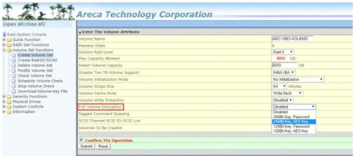 Areca Technology Corporation [open all|close all] Raid System Console Quick Function RAID Set Functions Volume Set Functions Create Volume Set Create Raid30/50/60 Delete Volume Set Modify Volume Set Check Volume Set Schedule Volume Check Stop Volume Check Download Volume Key File Security Functions Physical Drives System Controls Information Enter The Volume Attribute Volume Name ARC-1883-VOL#000 Member Disks 8 Volume Raid Level Raid I ▼ Max Capacity Allowed 8000 GB Select Volume Capacity 8000 GB Greater Two TB Volume Support 64bit LBA ▼ Volume Initialization Mode No Initialization ▼ Volume Stripe Size 64 ▼ KBBytes Volume Cache Mode Write Back ▼ Volume Write Protection Disabled ▼ Full Volume Encryption Disabled ▼ Tagged Command Queuing Disabled SCSI Channel:SCSI ID:SCSI Lun 258Bit Key, Password Volumes To Be Created 128Bit Key, Password 128Bit Key, AES Key Confirm The Operation Submit Reset