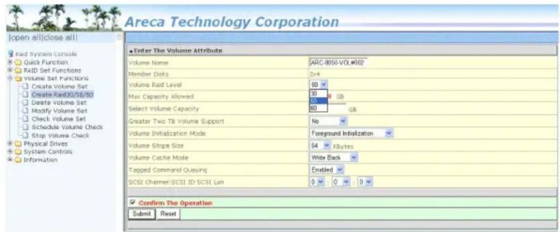 Areca Technology Corporation Open all close all Read System Console Quick Function RAID Set Functions Volume Set Functions Create Volume Set Create Rad30/50/60 Delete Volume Set Modify Volume Set Check Volume Set Schedule Volume Check Stop Volume Check Physical Drives System Controls Information Enter The Volume Attribute Volume Name ARC-8050-VOL#102 Member Disks 2x4 Volume Rad Level 50 Max Capacity Allowed 30 GB Select Volume Capacity 60 GB Greater Two TB Volume Support No Volume Initialization Mode Foreground Initialization Volume Stnpe Size 64 KBytes Volume Cache Mode White Back Tagged Command Queuing Enabled SCSI Channel:SCSI ID:SCSI Lun 0 0 0 Confirm The Operation Submit Reset