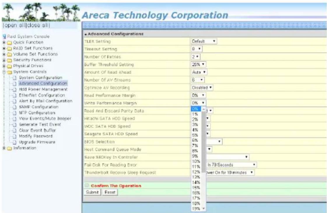 Areca Technology Corporation Open all|close all| Raid System Console Quick Function RAID Set Functions Volume Set Functions Security Functions Physical Drives System Controls System Configuration Advanced Configuration Hold Power Management EtherNet Configuration Alert By Mail Configuration SNMP Configuration NTP Configuration View Events/Mute Beeper Generate Test Event Clear Event Buffer Modify Password Upgrade Firmware Information Advanced Configurations TLER Setting Default Timeout Setting 8 Number Of Retries 2 Buffer Threshold Setting 25% Amount Of Read Ahead Auto Number Of AV Streams 6 Optimize AV Recording Disabled Read Performance Margin 0% Write Performance Margin 0% Read And Discard Parity Data 0% Hitachi SATA HDD Speed 1% WDC SATA HDD Speed 2% Seagate SATA HDD Speed 3% BIOS Selection 4% Host Command Queue Mode 5% Save SECKkey In Controller 6% Fail Disk For Reading Error 7% Thunderbolt Receive Sleep Request 8% Confirm The Operation 9% Submt Reset 10% 11% 12% 13% 14% 15% 16% 17% 18% 19%
