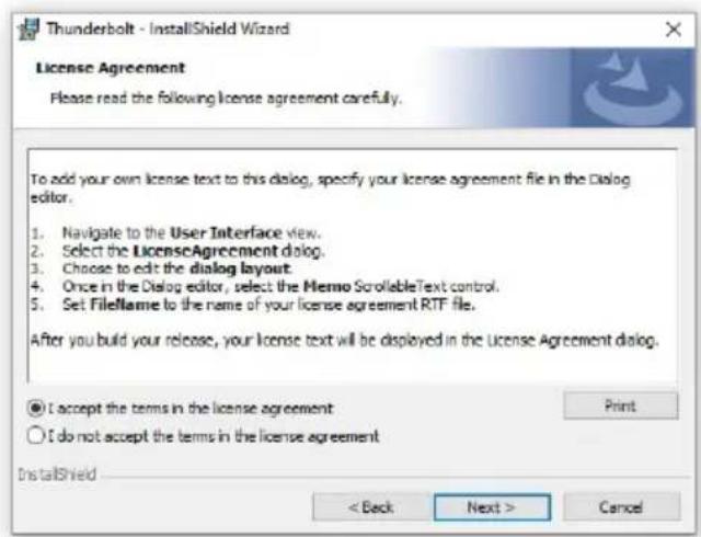 Thunderbolt - InstallShield Wizard License Agreement Please read the following license agreement carefully. To add your own license text to this dialog, specify your license agreement file in the Dialog editor. 1. Navigate to the User Interface view. 2. Select the LicenseAgreement dialog. 3. Choose to edit the dialog layout. 4. Once in the Dialog editor, select the Memo ScrollableText control. 5. Set FileName to the name of your license agreement RTP file. After you build your release, your license text will be displayed in the License Agreement dialog. ● I accept the terms in the license agreement ○ I do not accept the terms in the license agreement InstallShield < Back Next > Cancel