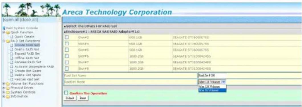 Areca Technology Corporation [open all] close all] Paid System Console Quick Function Quick Create RAID Set Functions Organic RAID Set Delta RAID Set Expand RAID Set Offline RAID Set Rename RAID Set Activate Incomplete RAID Create Hot Spars Delete Hot Spars Rescue RAID Set Volume Set Functions Physical Drivers Systems Controls Information Select The Drives For RAID Set Enclosure#1 : ARECA SAS RAID AdapterV1.0 Slot#2 600.1GB SEAGATE ST360057SS Slot#4 600.1GB SEAGATE ST360057SS Slot#5 600.1GB SEAGATE ST360057SS Slot#6 1000.2GB SEAGATE ST31000424SS Slot#7 1000.2GB SEAGATE ST31000424SS Slot#8 1000.2GB SEAGATE ST31000424SS Read Set Name ReadSet Mode Confem The Operation Select Down Real Set P 000 Max 28 Volume Max 18 Volume Max 18 Volume