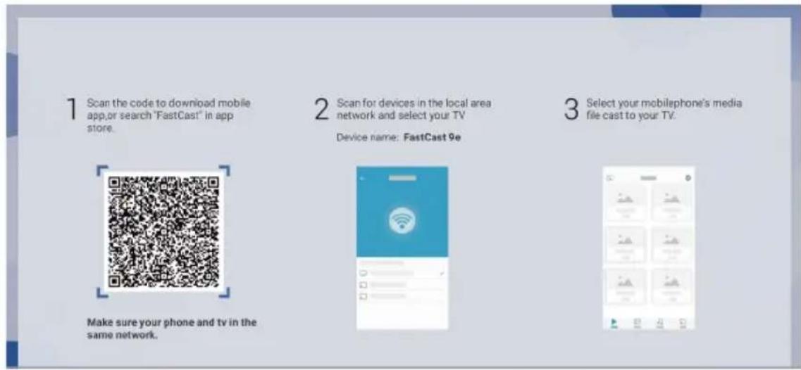 1 Scan the code to download mobile app,or search "FastCast" in app store. 2 Scan for devices in the local area network and select your TV Device name: FastCast 9e 3 Select your mobilephone's media file cast to your TV. Make sure your phone and tv in the same network.