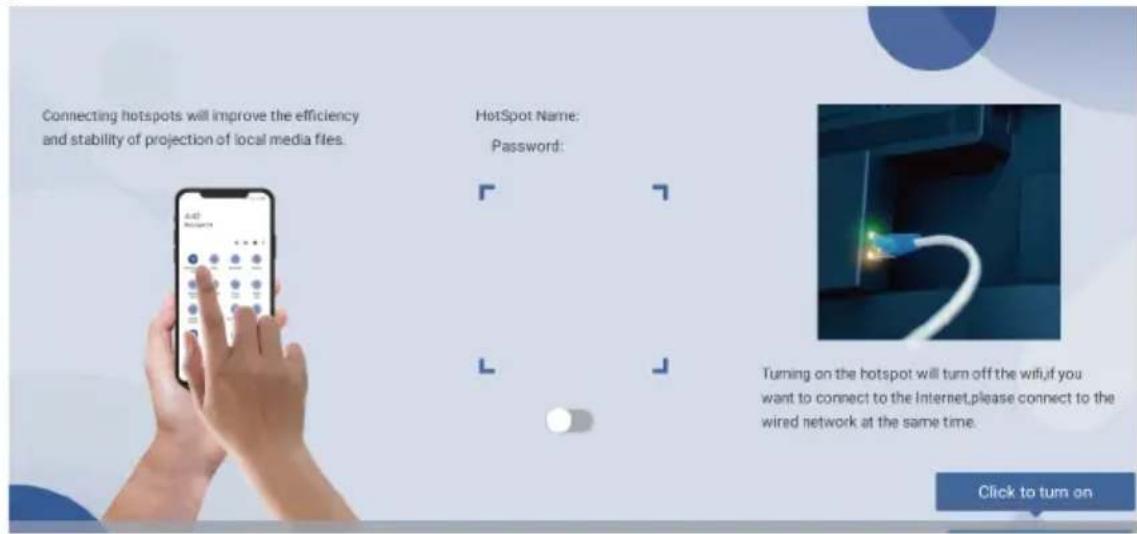 Connecting hotspots will improve the efficiency and stability of projection of local media files. HotSpot Name: Password: Turning on the hotspot will turn off the wifi,if you want to connect to the Internet,please connect to the wired network at the same time. Click to turn on