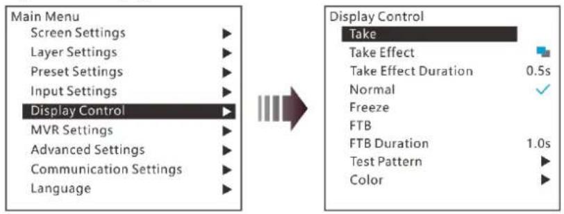 Main Menu Screen Settings ▶ Layer Settings ▶ Preset Settings ▶ Input Settings ▶ Display Control ▶ MVR Settings ▶ Advanced Settings ▶ Communication Settings ▶ Language ▶ Display Control Take Take Effect Take Effect Duration 0.5s Normal ✓ Freeze FTB FTB Duration 1.0s Test Pattern ▶ Color ▶