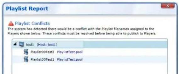 Playlist Report Playlist Conflicts The system has detected there would be a conflict with the Playlist filenames assigned to the Players shown below. These conflicts must be resolved before being able to publish to Players test1 (Host: test1) Playlist00Test2 PlaylistTest.pool Playlist00Test1 PlaylistTest.pool
