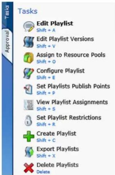 Tasks Edit Playlist Shift + A Edit Playlist Versions Shift + V Assign to Resource Pools Shift + O Configure Playlist Shift + E Set Playlists Publish Points Shift + P View Playlist Assignments Shift + S Set Playlist Restrictions Shift + R Create Playlist Shift + C Export Playlists Shift + X Delete Playlists Delete