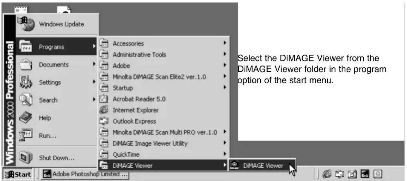 Windows 2000 Professional Windows Update Programs Documents Settings Search Help Run... Shut Down... Accessories Administrative Tools Adobe Minolta DiMAGE Scan Elite2 ver.1.0 Startup Acrobat Reader 5.0 Internet Explorer Outlook Express Minolta DiMAGE Scan Multi PRO ver.1.0 DiMAGE Image Viewer Utility QuickTime DiMAGE Viewer Select the DiMAGE Viewer from the DiMAGE Viewer folder in the program option of the start menu. Start Adobe Photoshop Limited ... DiMAGE Viewer