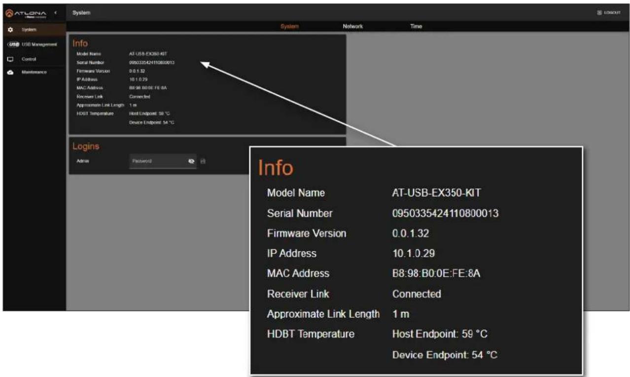 ATLONA System System USB Management Control Maintenance Info Model Name AT-USB-EX350-KIT Serial Number 0950335424110800013 Firmware Version 3.0.1.32 IP Address 16.1.0.29 MAC Address B8:98:B0:0E:FE:8A Receivers Link Connected Approximate Link Length 1 m HDBT Temperature Host Endpoint: 59 °C Device Endpoint: 54 °C Logins Admin Password Info Model Name AT-USB-EX350-KIT Serial Number 0950335424110800013 Firmware Version 0.0.1.32 IP Address 10.1.0.29 MAC Address B8:98:B0:0E:FE:8A Receiver Link Connected Approximate Link Length 1 m HDBT Temperature Host Endpoint: 59 °C Device Endpoint: 54 °C