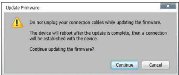 Update Firmware Do not unplug your connection cables while updating the firmware. The device will reboot after the update is complete, then a connection will be established with the device. Continue updating the firmware? Continue Cancel