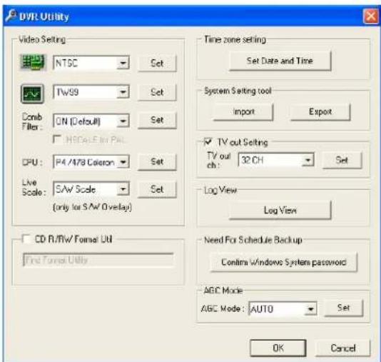 DVR Utility Video Setting NTSC Set Comb Filter: ON (Default) HSPCal-Fir Pal CPU: P4/478 Coloron Live Scale: SAW Scale (only for SAW Overlay) CD R/RW Format UI Find Format Utility Time zone setting Set Date and Time System Setting tool Import Export TV out Setting TV out ch: 32 CH Set Log View Log Vi…