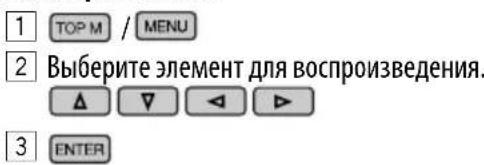 1 TOP M / MENU 2 Выберите элемент для воспроизведения. 3 ENTER