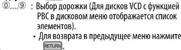 ①....⑨ : Выбор дорожки (Для дисков VCD с функцией PBC в дисковом меню отображается список элементов). • Для возврата в предыдущее меню нажмите RETURN.
