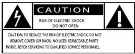 CAUTION RISK OF ELECTRIC SHOCK DO NOT OPEN CAUTION: TO REDUCE THE RISK OF ELECTRIC SHOCK, DO NOT REMOVE COVER (OR BACK). NO USER-SERVICEABLE PARTS INSIDE. REFER SERVICING TO QUALIFIED SERVICE PERSONNEL.