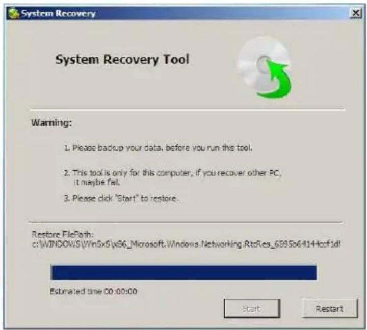 System Recovery Tool Warning: 1. Please backup your data, before you run this tool. 2. This tool is only for this computer, if you recover other PC, it maybe fail. 3. Please click "Start" to restore. Restore FilePath: c:\WINDOWS\Win5x6\x56_Microsoft.\Windows.Networking.RteRes_6595b64144cf1dl Estimated time 00:00:00 Start Restart