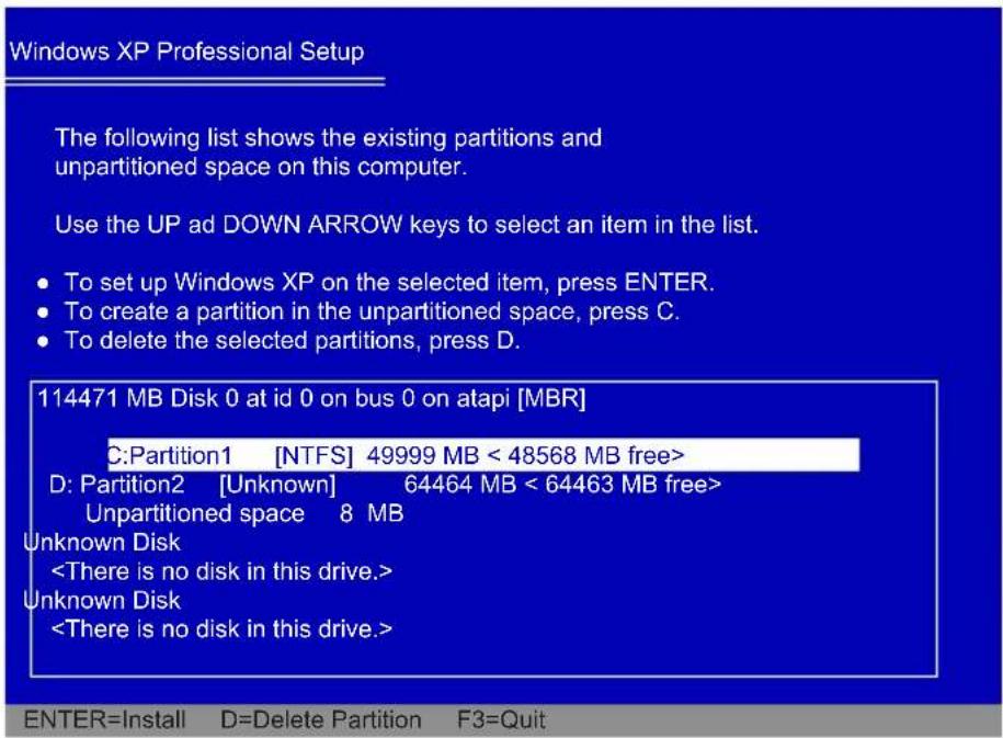 Windows XP Professional Setup The following list shows the existing partitions and unpartitioned space on this computer. Use the UP ad DOWN ARROW keys to select an item in the list. • To set up Windows XP on the selected item, press ENTER. • To create a partition in the unpartitioned space, press C. • To delete the selected partitions, press D. 114471 MB Disk 0 at id 0 on bus 0 on atapi [MBR] C:Partition1 [NTFS] 49999 MB < 48568 MB free> D: Partition2 [Unknown] 64464 MB < 64463 MB free> Unpartitioned space 8 MB Unknown Disk Unknown Disk ENTER=Install D=Delete Partition F3=Quit