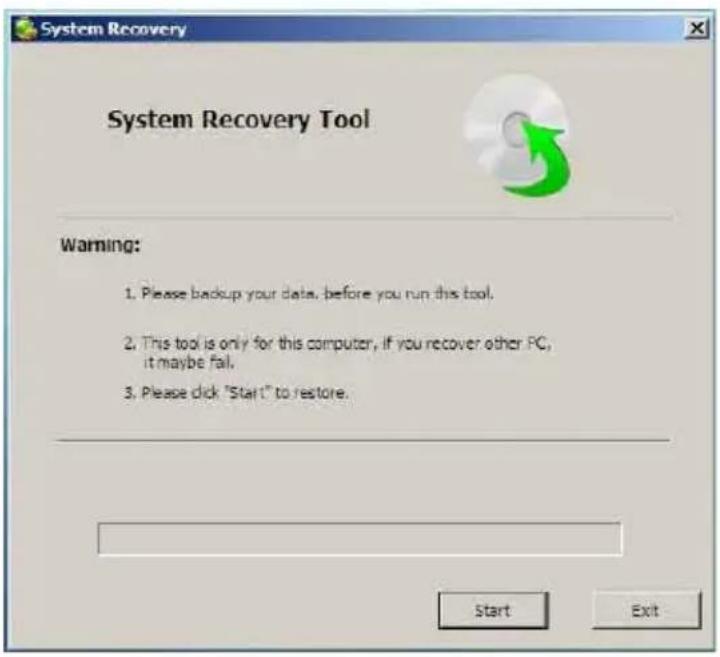 System Recovery System Recovery Tool Warning: 1. Please backup your data, before you run this tool. 2. This tool is only for this computer, if you recover other PC, it maybe fail. 3. Please click "Start" to restore. Start Exit