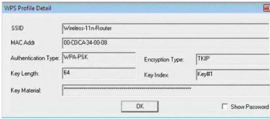 WPS Profile Detail SSID Wireless-11n-Router MAC Addr 00-C0CA-34-00-08 Authentication Type: WPA-PSK Encryption Type: TKIP Key Length: 64 Key Index: Key#1 Key Material: OK Show Password