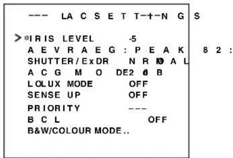 --- LA C S E T T-+-N G S >*IRIS LEVEL -5 A E V R A E G : P E A K 8 2 : SHUTTER / Ex DR N R M A L A C G M O DE2 @ B LO LUX MODE OFF SENSE UP OFF PRIORITY --- B C L OFF B&W/COLOUR MODE..