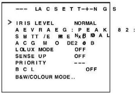 --- LA C S E T T-+-N G S > IRIS LEVEL NORMAL A E V R A E G : P E A K 8 2 : S H TT /E R E Nx B 10 A L A C G M O DE2 0 B L O LUX MODE OFF SENSE UP OFF PRIORITY --- B C L OFF B&W/COLOUR MODE..