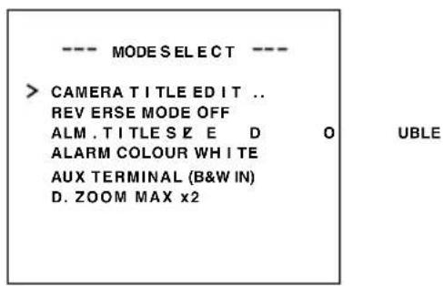--- MODE SELECT --- > CAMERA TITLE EDIT .. REV ERSE MODE OFF ALM. TITLE SIZE D O UBLE ALARM COLOUR WHITE AUX TERMINAL (B&W IN) D. ZOOM MAX x2
