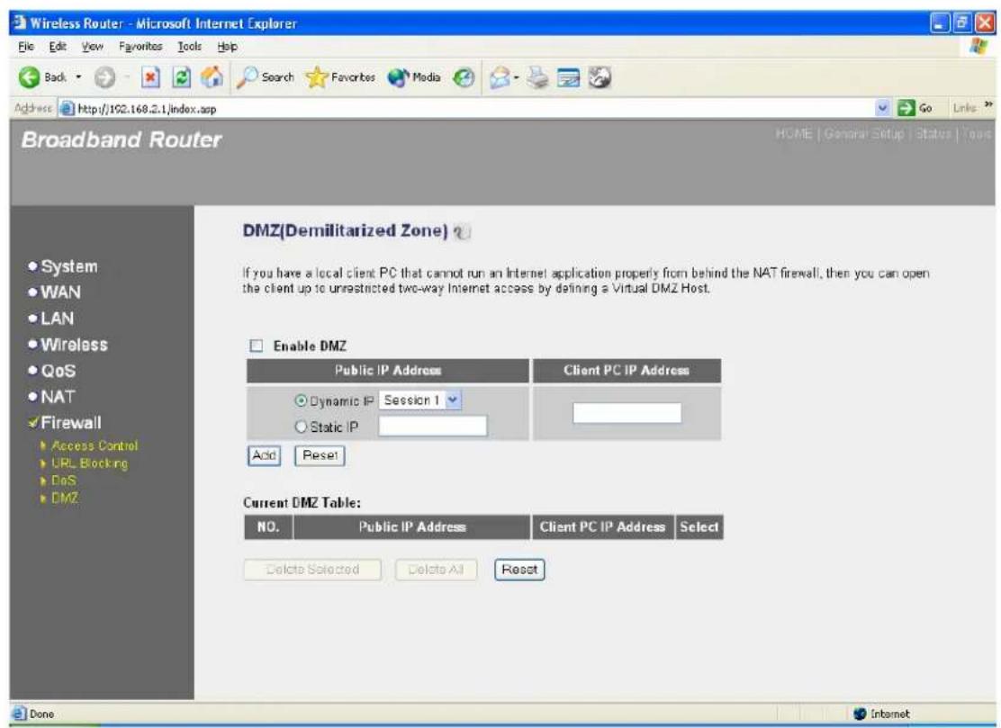 Wireless Router - Microsoft Internet Explorer File Edit View Favorites Tools Help Back Search Favorites Media Go Links Address http://102.168.2.1/index.asp Broadband Router HOME | General Setup | Status | Tools DMZ(Demilitarized Zone) If you have a local client PC that cannot run an Internet application properly from behind the NAT firewall, then you can open the client up to unrestricted two-way Internet access by defining a Virtual DMZ Host. Enable DMZ Public IP Address Client PC IP Address Dynamic IP Session 1 Static IP Add Reset Current DMZ Table: NO. Public IP Address Client PC IP Address Select Delete Selected Delete All Reset Done Internet