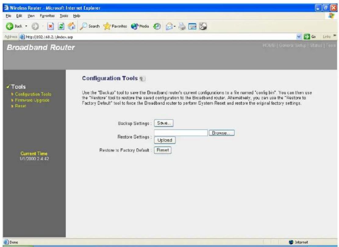 Wireless Router - Microsoft Internet Explorer File Edit View Favorites Tools Help Back Search Favorites Media Go Links Address http://102.168.2.1/index.asp Broadband Router Configuration Tools Use the "Backup" tool to save the Broadband router's current configurations to a file named "config bin". You can then use the "Restore" tool to restore the saved configuration to the Broadband router. Alternatively, you can use the "Restore to Factory Default" tool to force the Broadband router to perform System Reset and restore the original factory settings. Backup Settings: Save... Restore Settings: Browse... Restore to Factory Default: Reset Current Time 1/1/2000 2:4:42 Done Internet