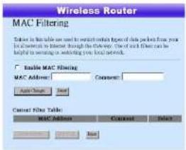 Wireless Router MAC Filtering Select to this table are used to switch controls types of data packets from your network to a router through the network. Use all filters can be useful to switch in switching your local network. Enable MAC Filtering MAC Address: 1 Current: Apply Change Next Current File Table: MAC Address Current Delete Next