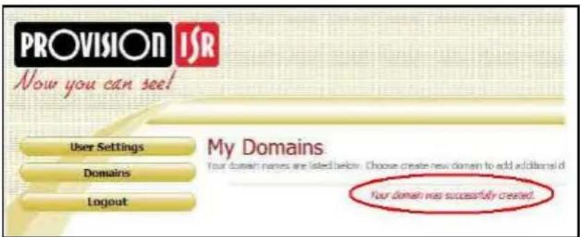 PROVISION ISR Now you can see! User Settings Domains Logout My Domains. Your domain names are listed below. Choose create new domain to add additional d Your domain was successfully created.