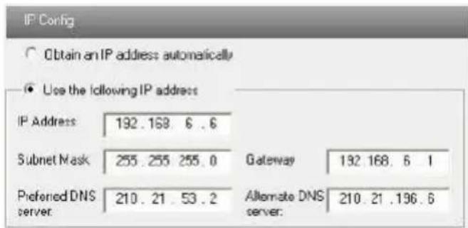 IP Config Obtain an IP address automatically Use the following IP address IP Address 192.168.6.6 Subnet Mask 255.255.255.0 Gateway 192.168.6.1 Preferred DNS server 210.21.53.2 Alternate DNS server: 210.21.196.6