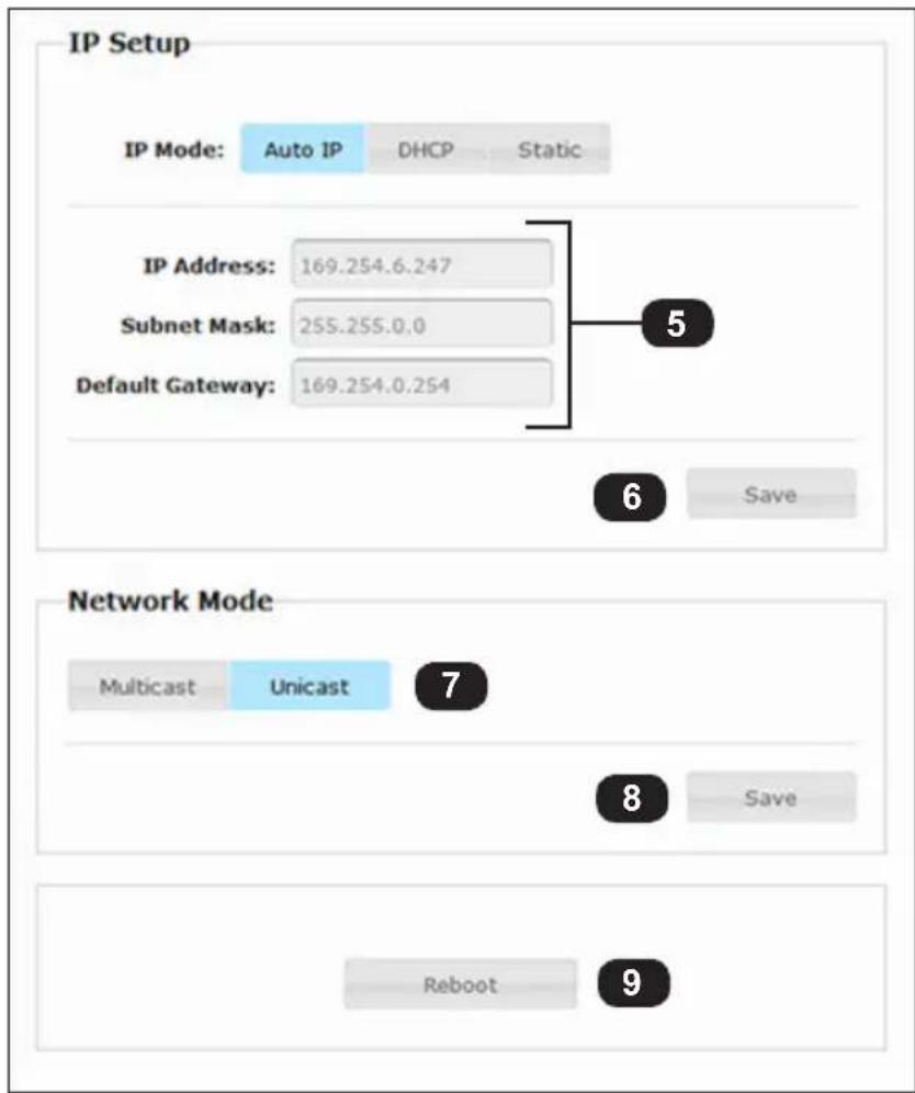 IP Setup IP Mode: Auto IP DHCP Static IP Address: 169.254.6.247 Subnet Mask: 255.255.0.0 Default Gateway: 169.254.0.254 5 6 Save Network Mode Multicast Unicast 7 8 Save Reboot 9