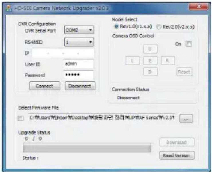 HD-SDI Camera Network Upgrader v2.0.3 DVR Configuration DVR Serial Port COM2 RS48SID 1 IP User ID admin Password ***** Connect Disconnect Model Select Rev1.0(v1.x.x) Rev2.0(v2.x.x) Camera OSD Control On U L E R D Reset Connection Status Disconnect Select Firmware File C:\Users\Wighnoon\WDesktop\WDAFL\화연 정리\WLP\WAF Series\Wv2.01 Upgrade Status 0 / 0 Status : Download Read Version