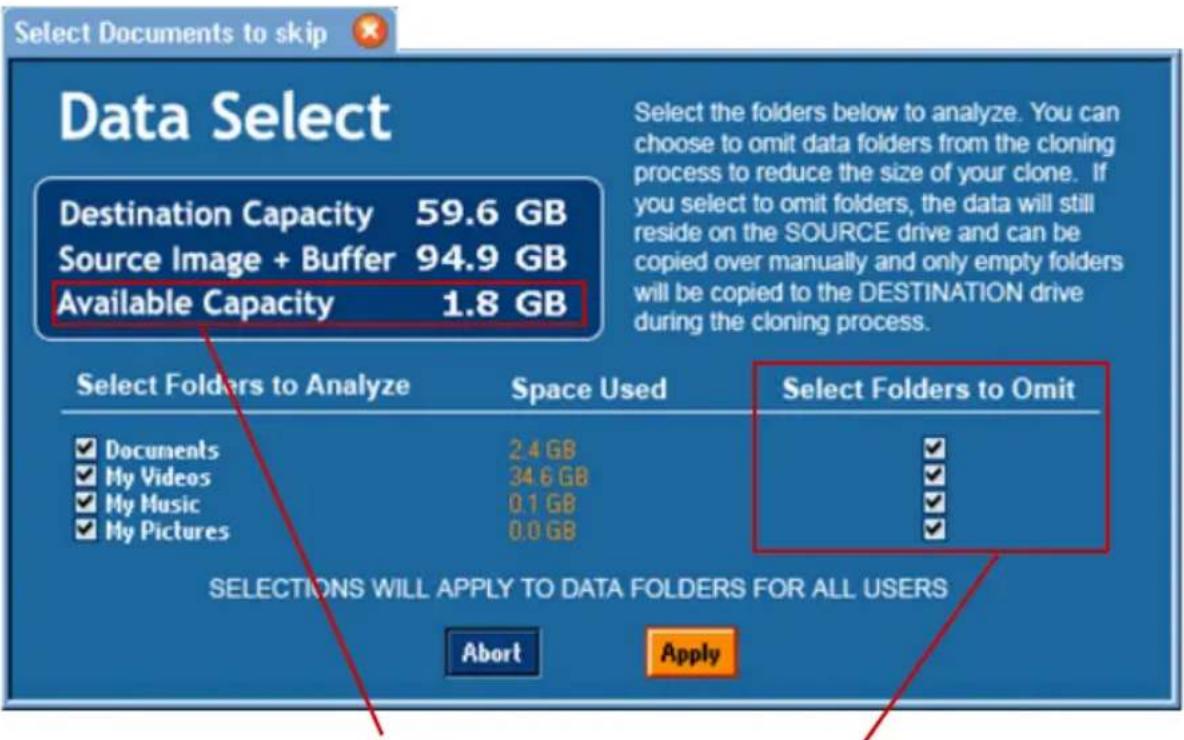 Select Documents to skip Data Select Destination Capacity 59.6 GB Source Image + Buffer 94.9 GB Available Capacity 1.8 GB Select the folders below to analyze. You can choose to omit data folders from the cloning process to reduce the size of your clone. If you select to omit folders, the data will still reside on the SOURCE drive and can be copied over manually and only empty folders will be copied to the DESTINATION drive during the cloning process. Select Folders to Analyze Space Used Select Folders to Omit ✓ Documents 2.4 GB ✓ ✓ My Videos 34.6 GB ✓ ✓ My Music 0.1 GB ✓ ✓ My Pictures 0.0 GB ✓ SELECTIONS WILL APPLY TO DATA FOLDERS FOR ALL USERS Abort Apply