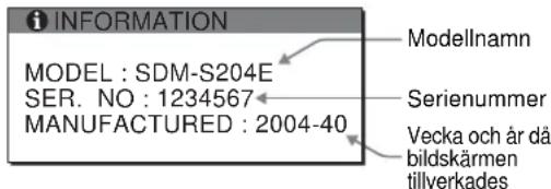 INFORMATION MODELL : SDM-S204E SER. NR : 1234567 TILLVERKAD : 2004-40 Modellnamn Serienummer Vecka och år då bildskärmen tillverkades