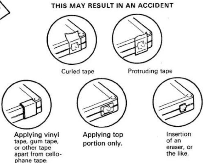 THIS MAY RESULT IN AN ACCIDENT Curled tape Protruding tape Applying vinyl tape, gum tape, or other tape apart from cello- phane tape. Applying top portion only. Insertion of an eraser, or the like.