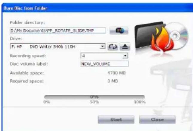 Burn Disc from Folder Folder directory: D:\My Documents\PP_ROTATE_SLIDE.TMP Drive: F: HP DVD Writer 540b 110H Recording speed: 4 Disc volume label: NEW_VOLUME Available space: 4700 MB Required space: 0 MB 0% 0% 50% 100% Start Close