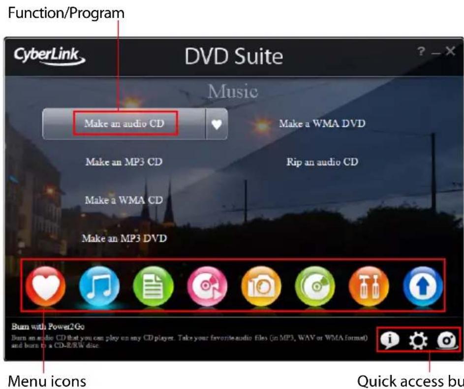 Function/Program CyberLink DVD Suite Music Make an audio CD Make a WMA DVD Make an MP3 CD Rip an audio CD Make a WMA CD Make an MP3 DVD Burn with Power2Go Burn an audio CD that you can play on any CD player. Take your favorite audio files (in MP3, WAV or WMA format) and burn in a CD-R/SW disc. Menu icons Quick access bu