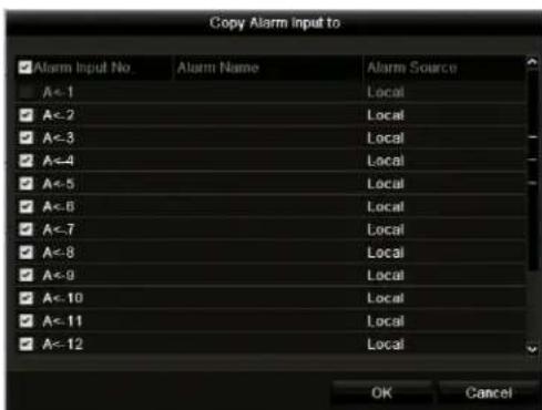 Copy Alarm Input to ✓ Alarm Input No. Alarm Name Alarm Source A<-1 Local ✓ A<-2 Local ✓ A<-3 Local ✓ A<-4 Local ✓ A<-5 Local ✓ A<-6 Local ✓ A<-7 Local ✓ A<-8 Local ✓ A<-9 Local ✓ A<-10 Local ✓ A<-11 Local ✓ A<-12 Local OK Cancel